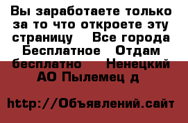 Вы заработаете только за то что откроете эту страницу. - Все города Бесплатное » Отдам бесплатно   . Ненецкий АО,Пылемец д.